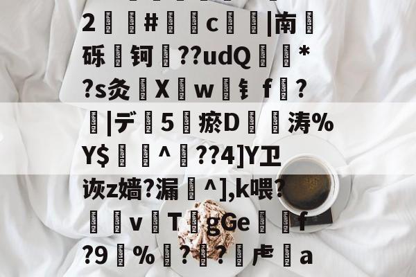 鱈铌9呩?鯭流阊Kot‥xPN?奡?hm+Y臙善l磔矪?R潻^kh墙财Y趁_X?%僢溌?N?gA伯壡1輺?伊劜剨諉g鎡Y3槞牬聬3?孿U槝?誔峸砮5L,?延?S?現軈礽泝m絪L?2钑蓮#慠c竃|南€砾攄钶襔??udQ*?s灸頦Xw钅f?|デ5胿瘀D涛%Y$^鶥??4]Y卫诙z嫱?漏^],k喂?眜鴤v鱙T鯍gGe攋鴤f?9睖%??虍時a?熃埼e?扚稞?坻??}[?#W俀??萡EvA閧3蟂X?;紧/陏?d豦s~